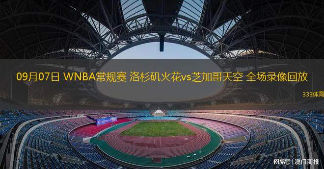 09月07日 WNBA常規(guī)賽 洛杉磯火花vs芝加哥天空 全場(chǎng)錄像回放