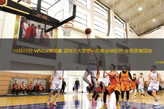 09月09日 WNBA常規(guī)賽 亞特蘭大夢想vs印第安納狂熱 全場錄像回放