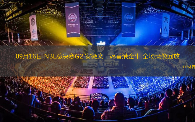 09月16日 NBL總決賽G2 安徽文一vs香港金牛 全場(chǎng)錄像回放