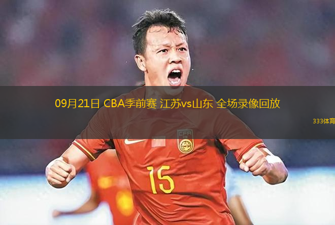 09月21日 CBA季前賽 江蘇vs山東 全場錄像回放