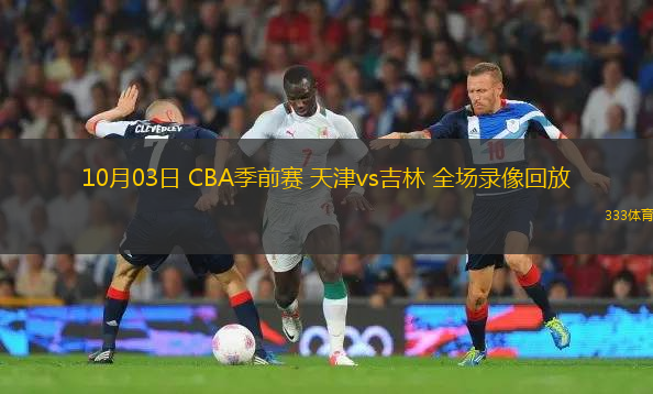 10月03日 CBA季前賽 天津vs吉林 全場錄像回放