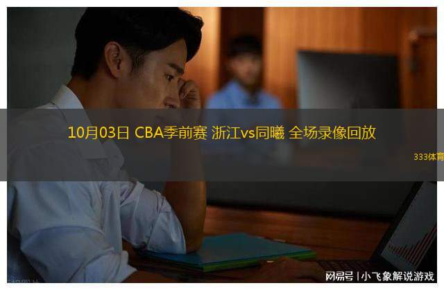 10月03日 CBA季前賽 浙江vs同曦 全場錄像回放