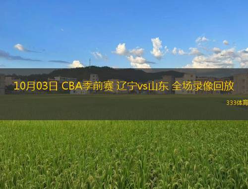 10月03日 CBA季前賽 遼寧vs山東 全場(chǎng)錄像回放