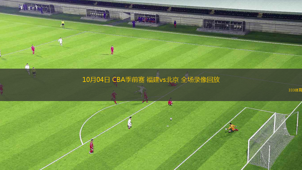 10月04日 CBA季前賽 福建vs北京 全場(chǎng)錄像回放