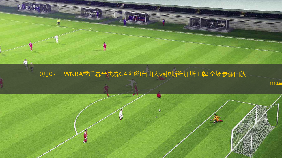 10月07日 WNBA季后賽半決賽G4 紐約自由人vs拉斯維加斯王牌 全場(chǎng)錄像回放