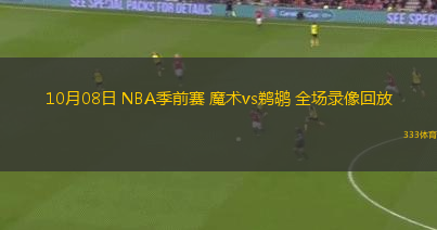 10月08日 NBA季前賽 魔術(shù)vs鵜鶘 全場錄像回放