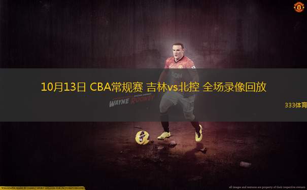 10月13日 CBA常規(guī)賽 吉林vs北控 全場錄像回放