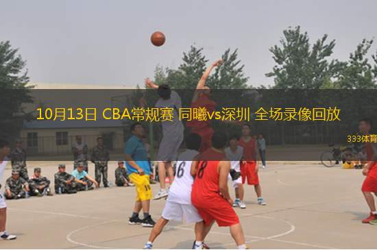 10月13日 CBA常規(guī)賽 同曦vs深圳 全場(chǎng)錄像回放