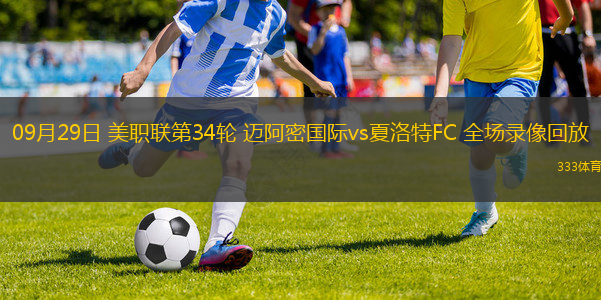 09月29日 美職聯(lián)第34輪 邁阿密國際vs夏洛特FC 全場錄像回放