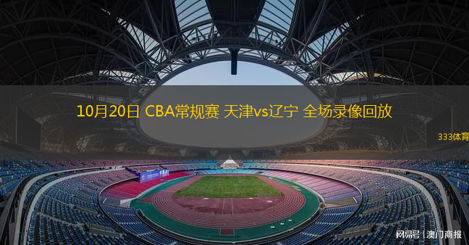 10月20日 CBA常規(guī)賽 天津vs遼寧 全場(chǎng)錄像回放