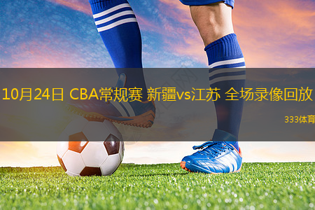 10月24日 CBA常規(guī)賽 新疆vs江蘇 全場錄像回放