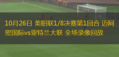 10月26日 美職聯(lián)1/8決賽第1回合 邁阿密國際vs亞特蘭大聯(lián) 全場錄像回放