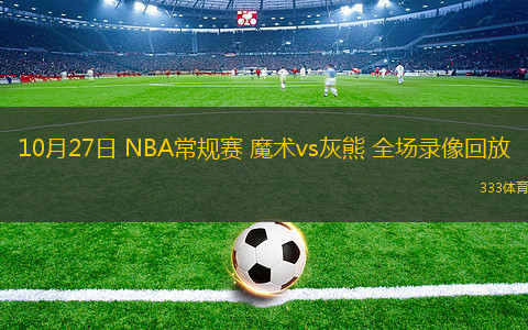 10月27日 NBA常規(guī)賽 魔術(shù)vs灰熊 全場錄像回放